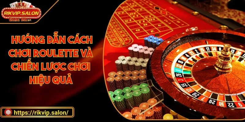 huong dan cach choi roulette va chien luoc choi hieu qua Roulette