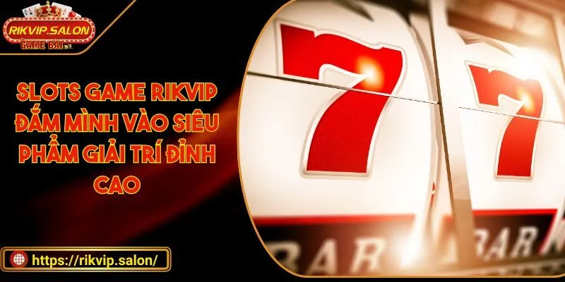 slots game rikvip dam minh vao sieu pham giai tri dinh ca Slots game RIKVIP